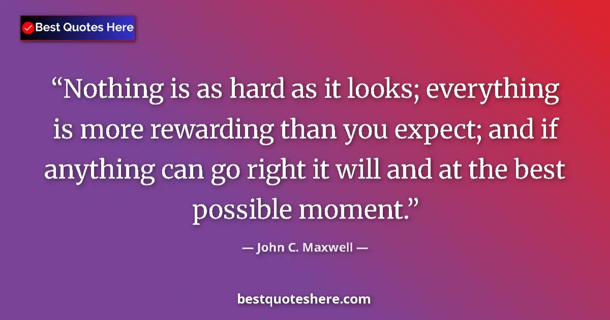 Quote by John C. Maxwell: Nothing is as hard as it looks; everything is more