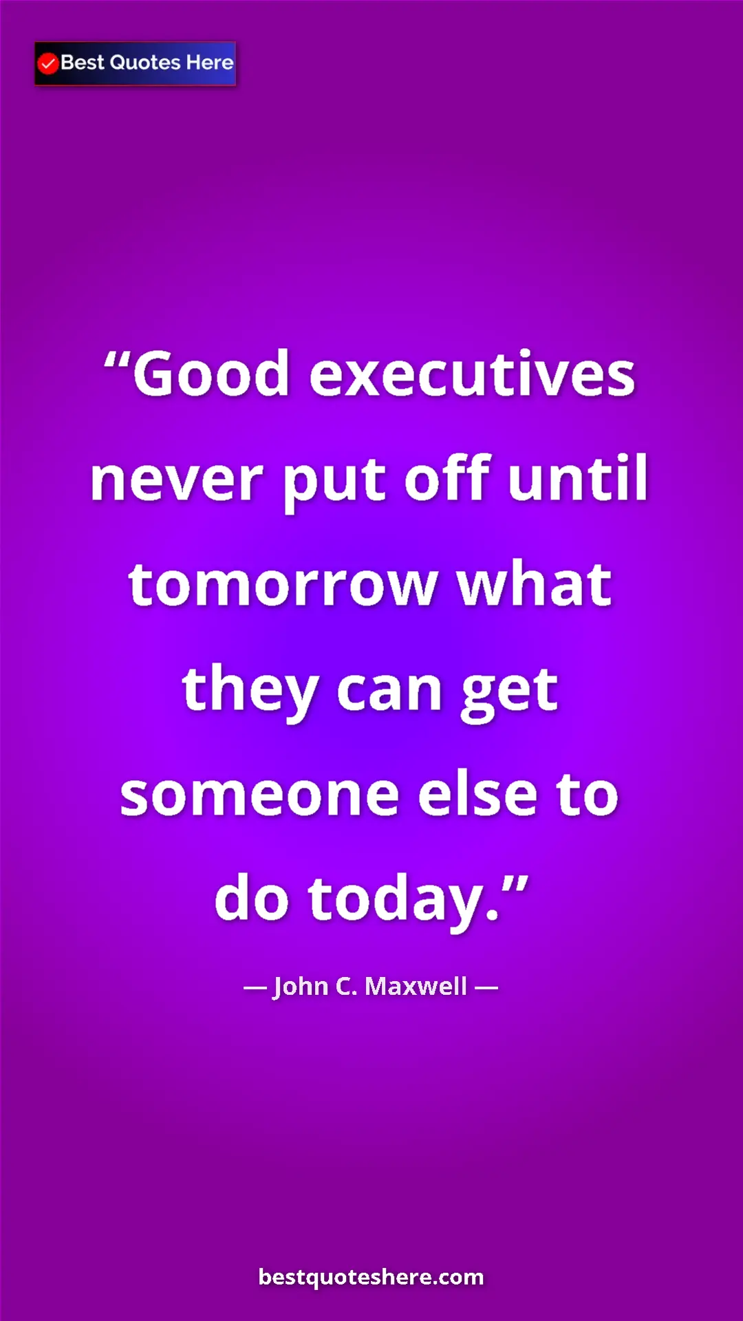 Pinterest quote poster by John C. Maxwell: "Good executives never put off until tomorrow what they can..."
