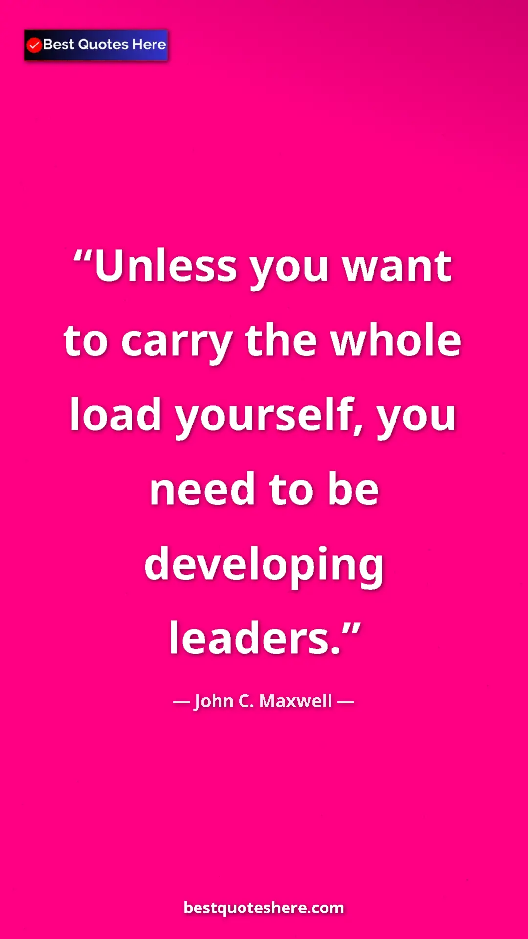 Pinterest quote poster by John C. Maxwell: "Unless you want to carry the whole load yourself, you need..."