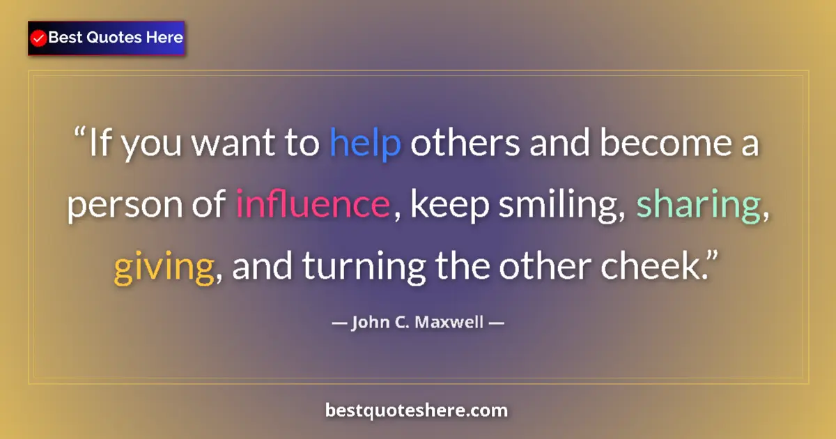 Quote by John C. Maxwell: If you want to help others and become a person of influence, keep smiling, sharing, giving, and turn...