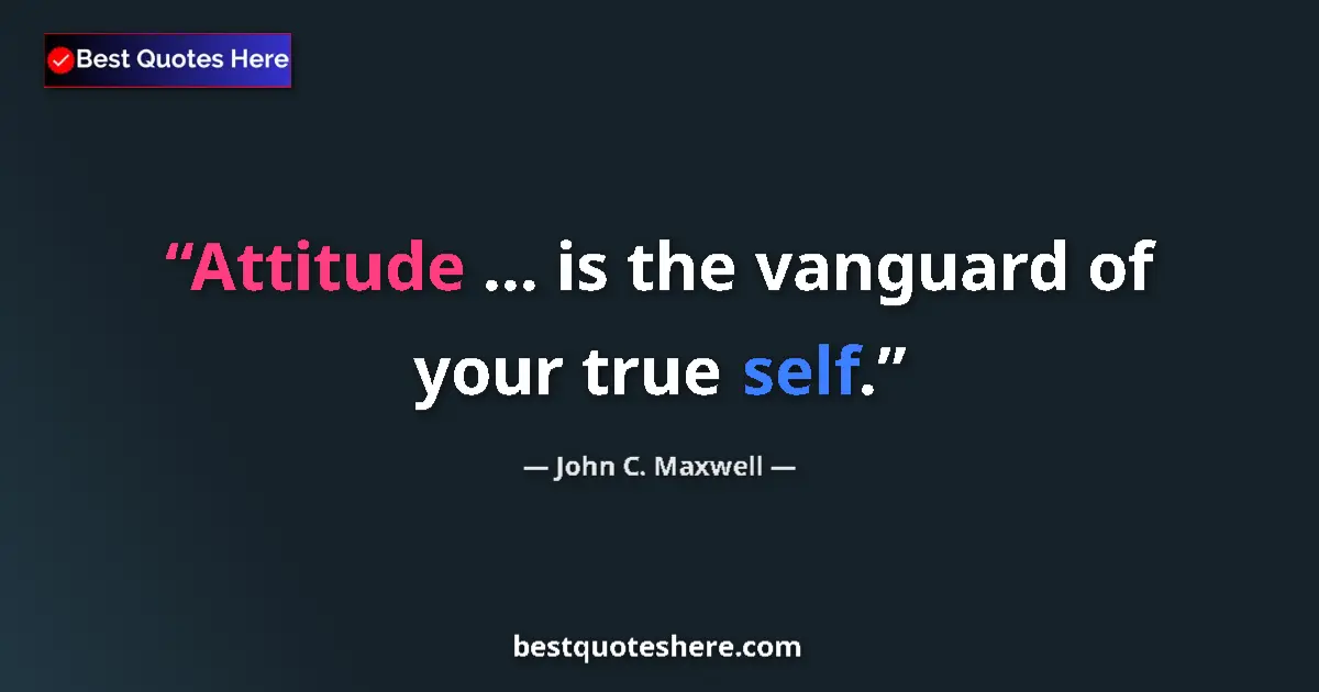 Quote by John C. Maxwell: Attitude ... is the vanguard of your true self....