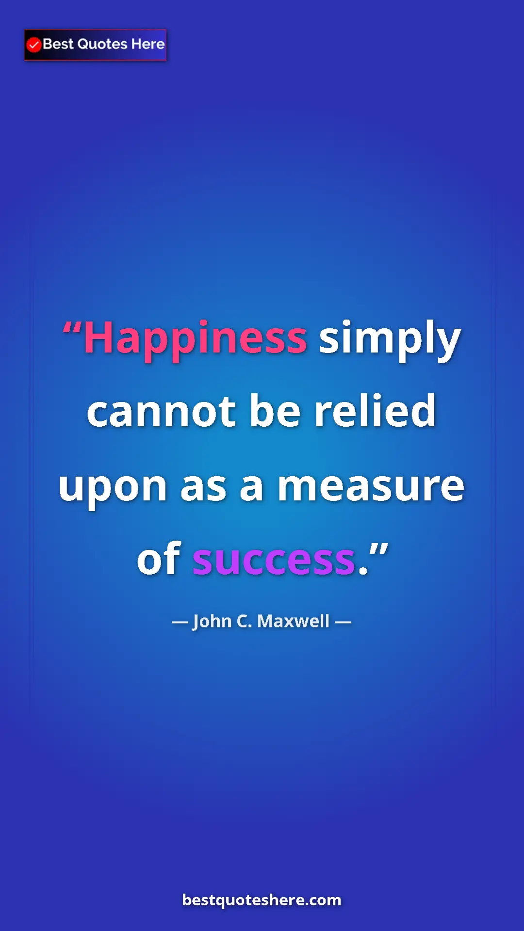 Pinterest quote poster by John C. Maxwell: "Happiness simply cannot be relied upon as a measure of..."