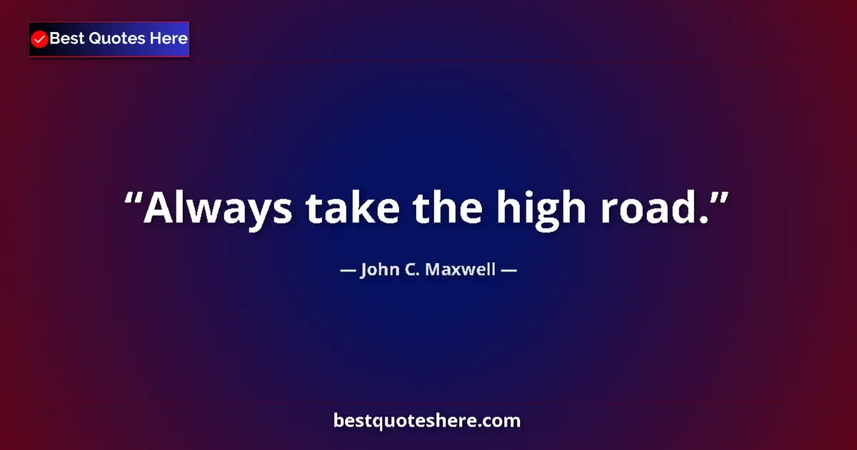Quote by John C. Maxwell: Always take the high road....