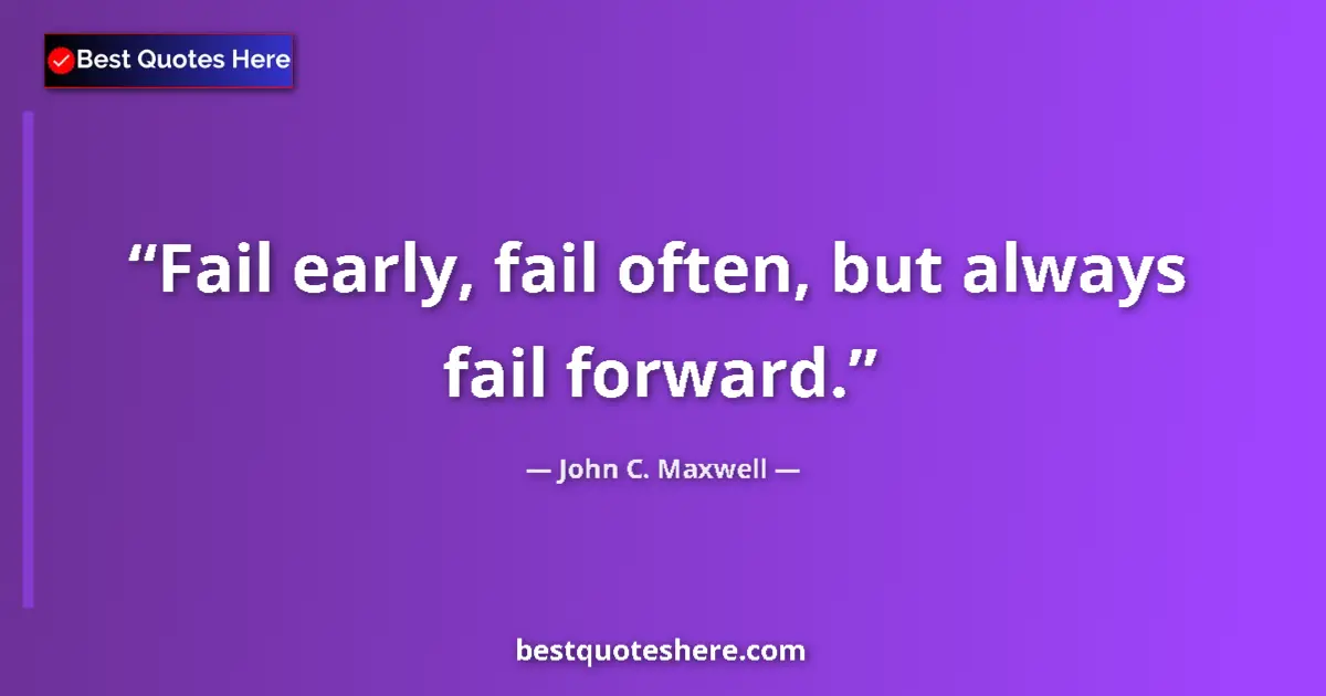 Quote by John C. Maxwell: Fail early, fail often, but always fail forward....