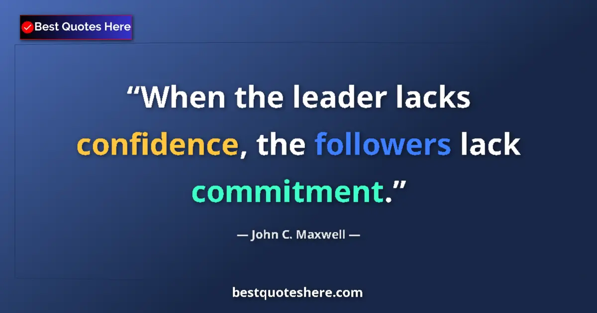Quote by John C. Maxwell: When the leader lacks confidence, the followers lack commitment....