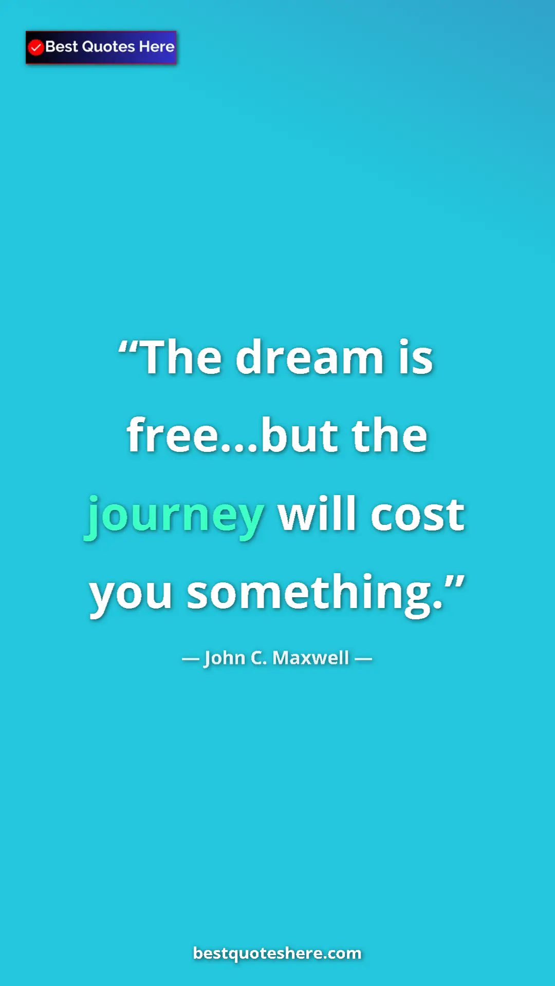 Pinterest quote poster by John C. Maxwell: "The dream is free...but the journey will cost you something."