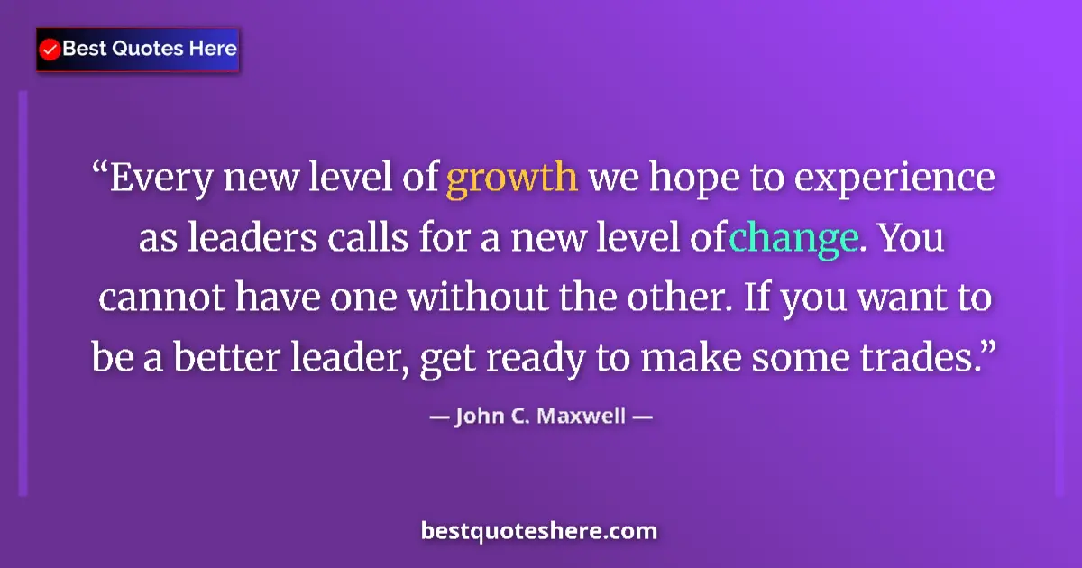 Quote by John C. Maxwell: Every new level of growth we hope to experience as leaders calls for a new level of change. You cann...