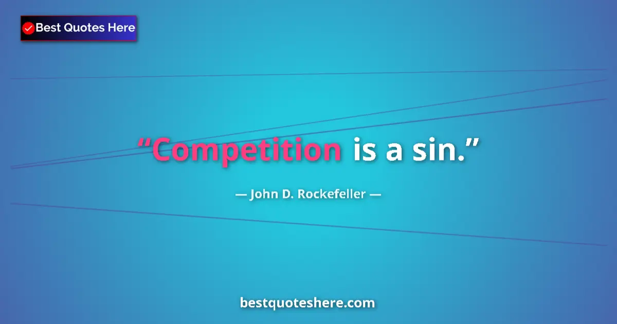 Quote by John D. Rockefeller: Competition is a sin....