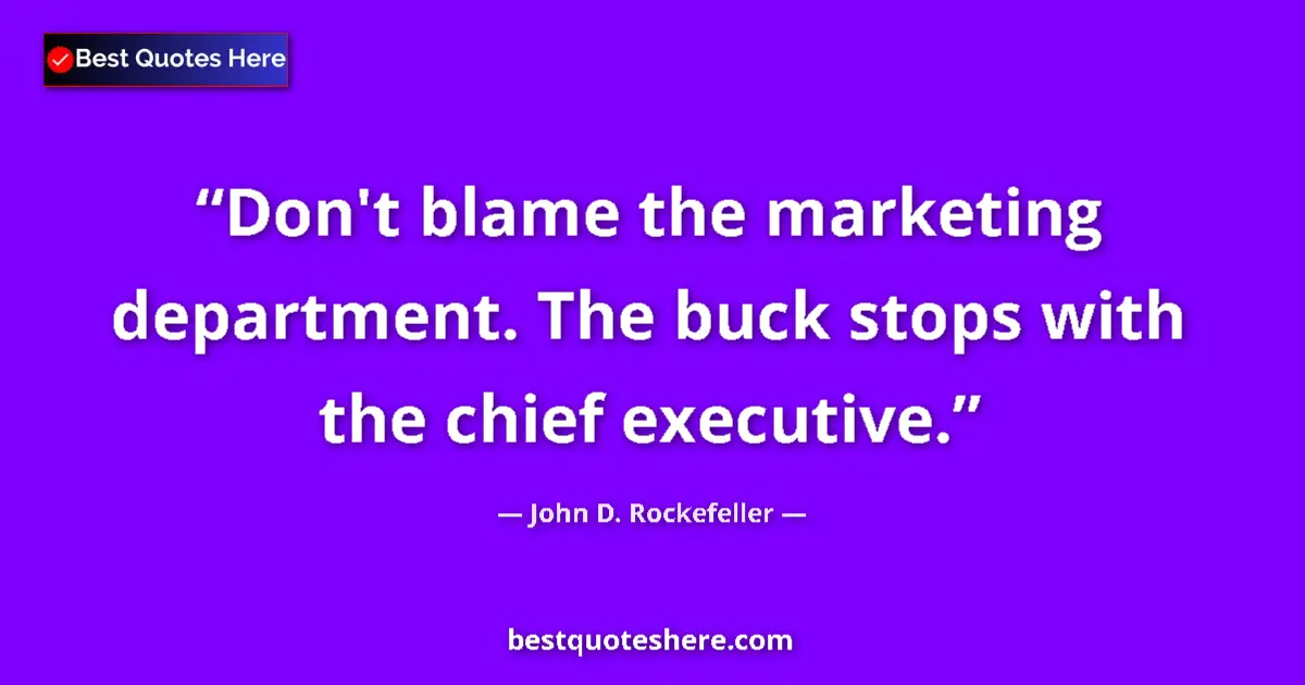 Quote by John D. Rockefeller: Don't blame the marketing department. The buck stops with the chief executive....