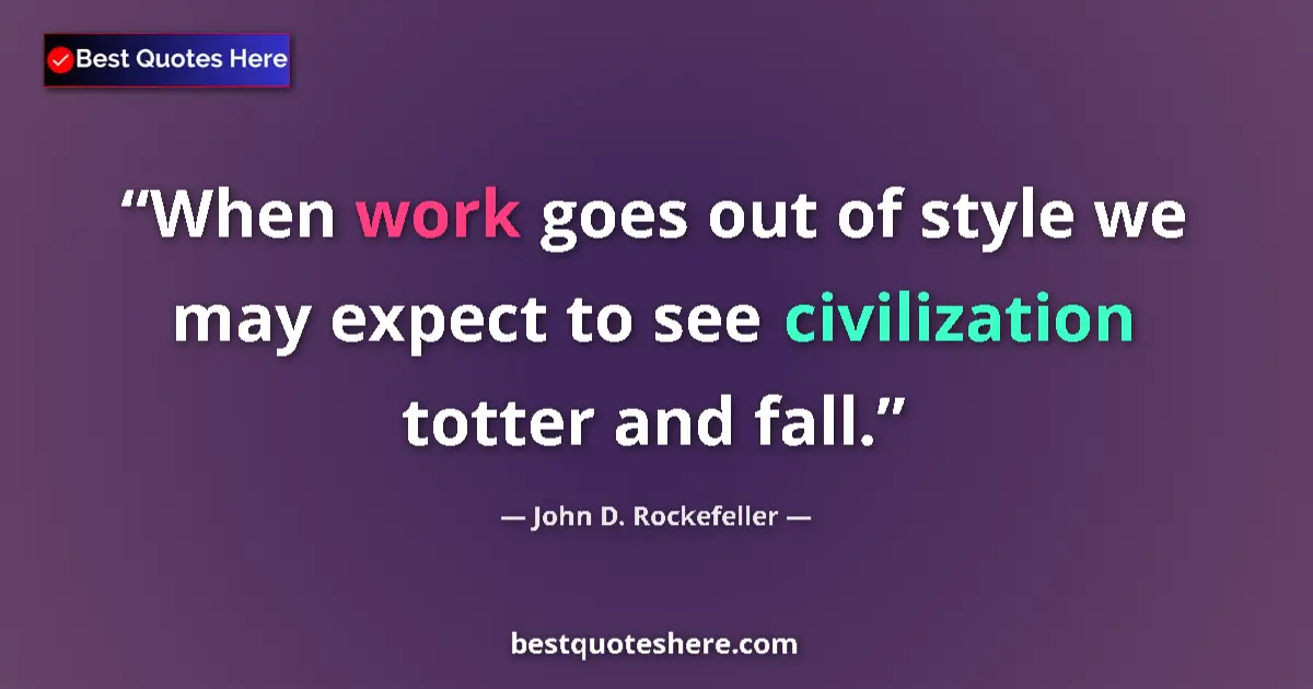Quote by John D. Rockefeller: When work goes out of style we may expect to see civilization totter and fall....