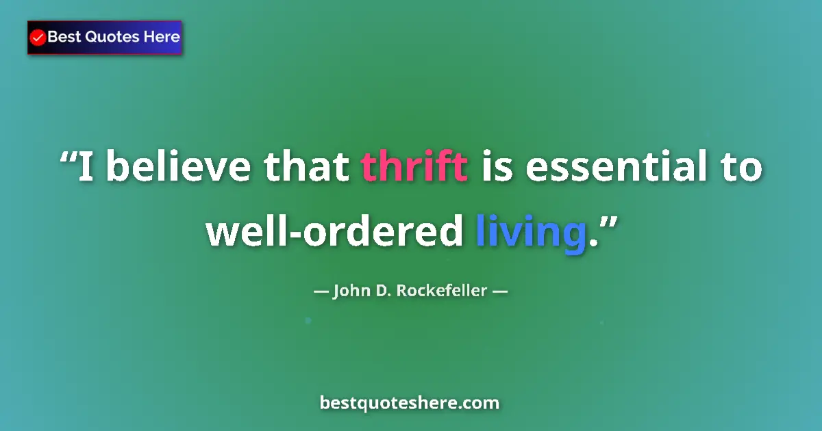 Quote by John D. Rockefeller: I believe that thrift is essential to well-ordered living....