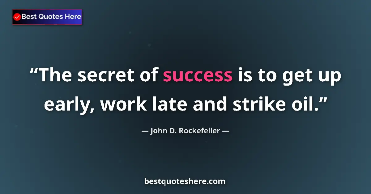 Quote by John D. Rockefeller: The secret of success is to get up early, work late and strike oil....