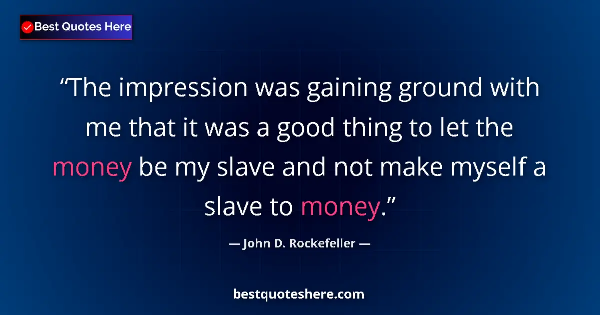 Quote by John D. Rockefeller: The impression was gaining ground with me that it was a good thing to let the money be my slave and ...