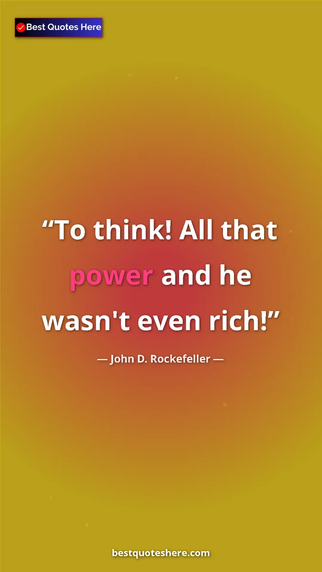 Pinterest quote poster by John D. Rockefeller: "To think! All that power and he wasn't even rich!"