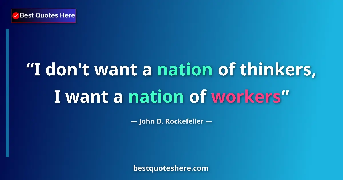 Quote by John D. Rockefeller: I don't want a nation of thinkers, I want a nation of workers...
