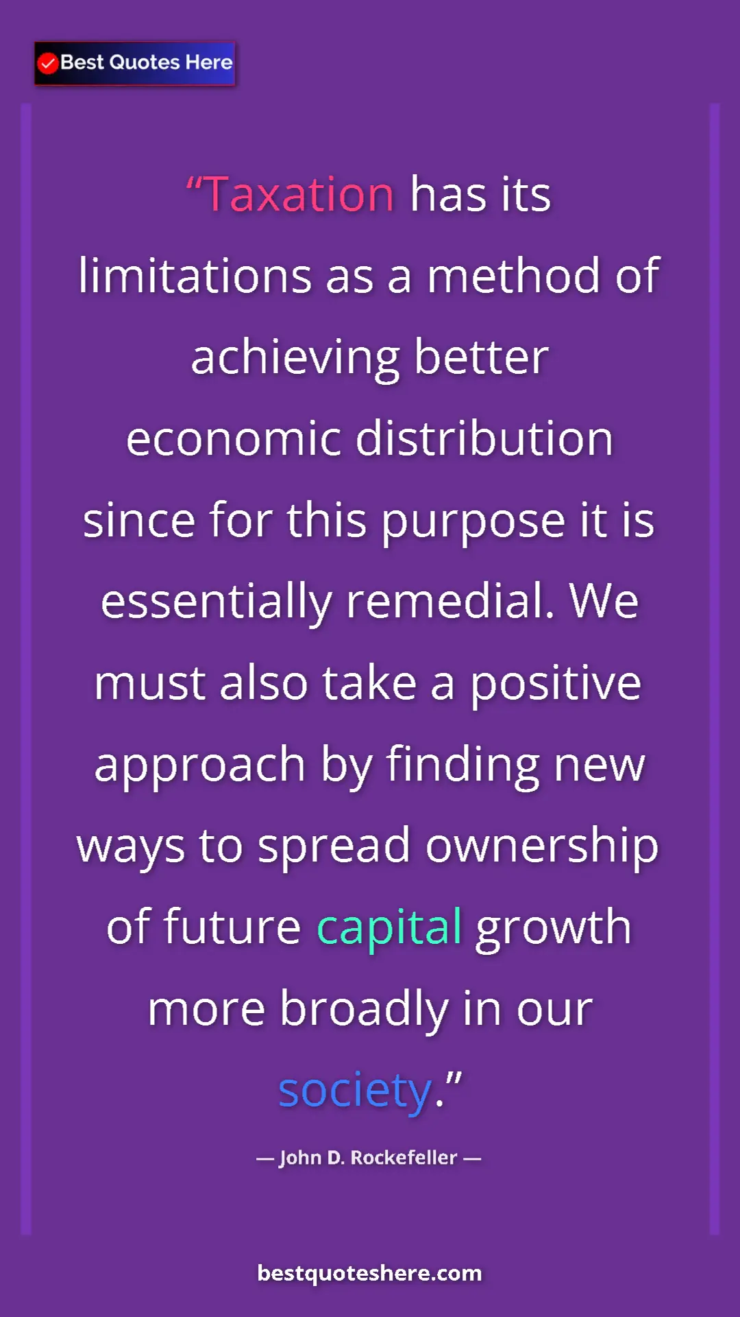 John D. Rockefeller Quote Card: "Taxation has its limitations as a method of achieving better" Pinterest quote poster by John D. Rockefeller: "Taxation has its limitations as a method of achieving better"