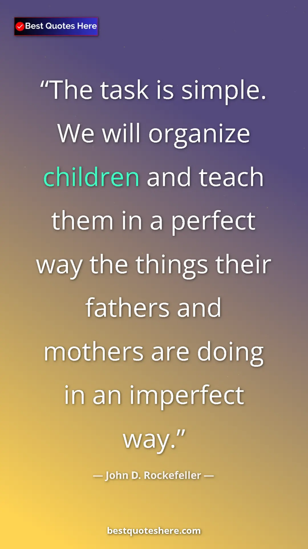 Pinterest quote poster by John D. Rockefeller: "The task is simple. We will organize children and teach..."