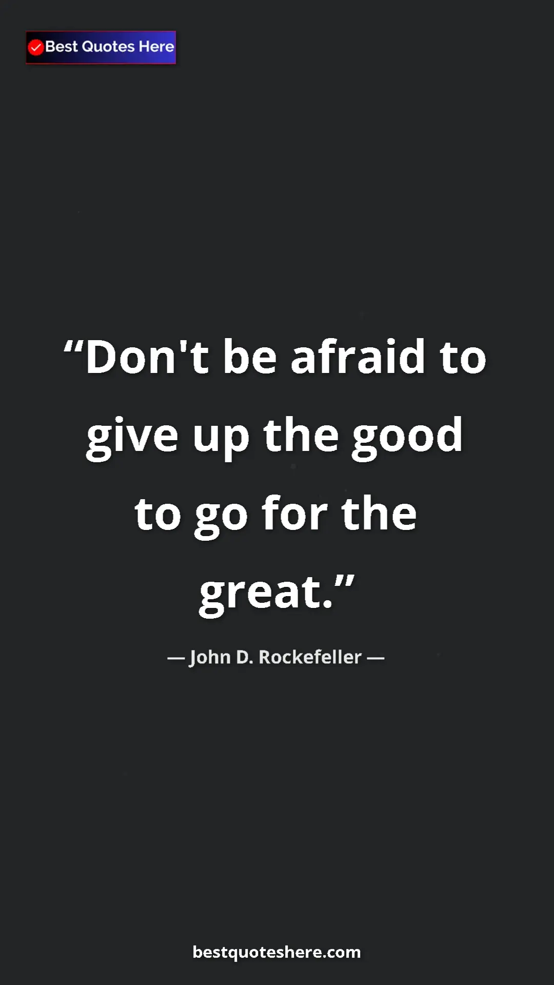 Pinterest quote poster by John D. Rockefeller: "Don't be afraid to give up the good to go for the great."