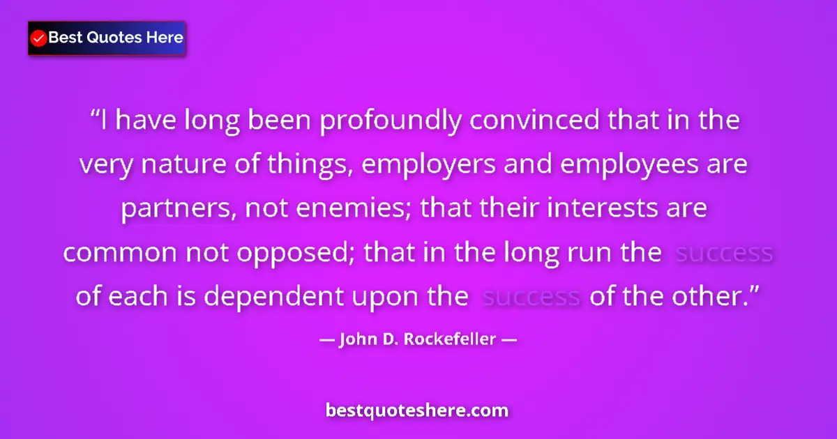 Quote by John D. Rockefeller: I have long been profoundly convinced that in the very nature of things, employers and employees are...