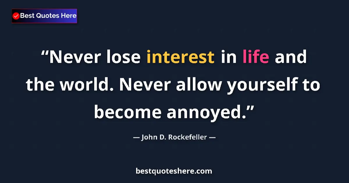 Quote by John D. Rockefeller: Never lose interest in life and the world. Never allow yourself to become annoyed....