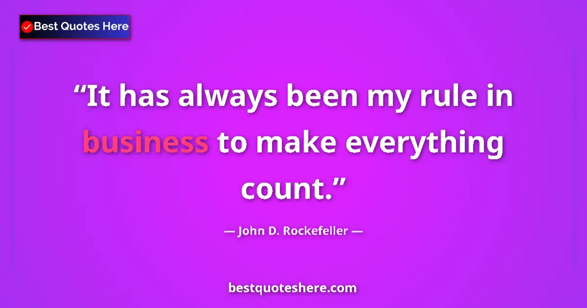 Quote by John D. Rockefeller: It has always been my rule in business to make everything count....
