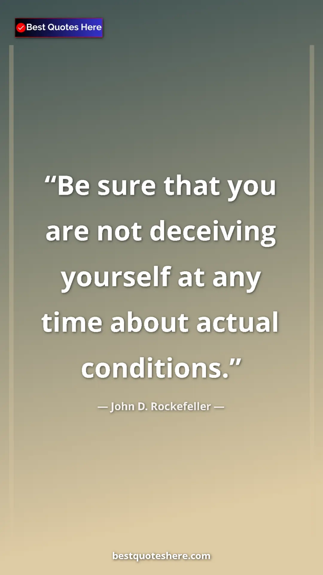 John D. Rockefeller Quote Card: "Be sure that you are not deceiving yourself at any time abou" Pinterest quote poster by John D. Rockefeller: "Be sure that you are not deceiving yourself at any time abou"