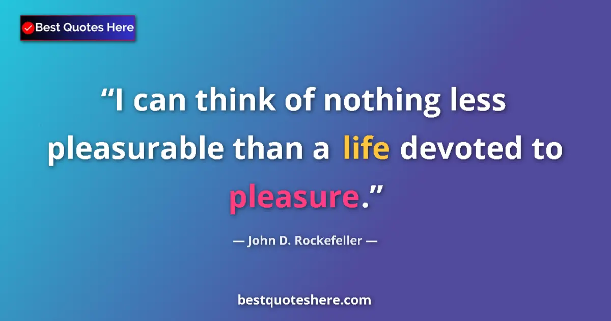 Quote by John D. Rockefeller: I can think of nothing less pleasurable than a life devoted to pleasure....