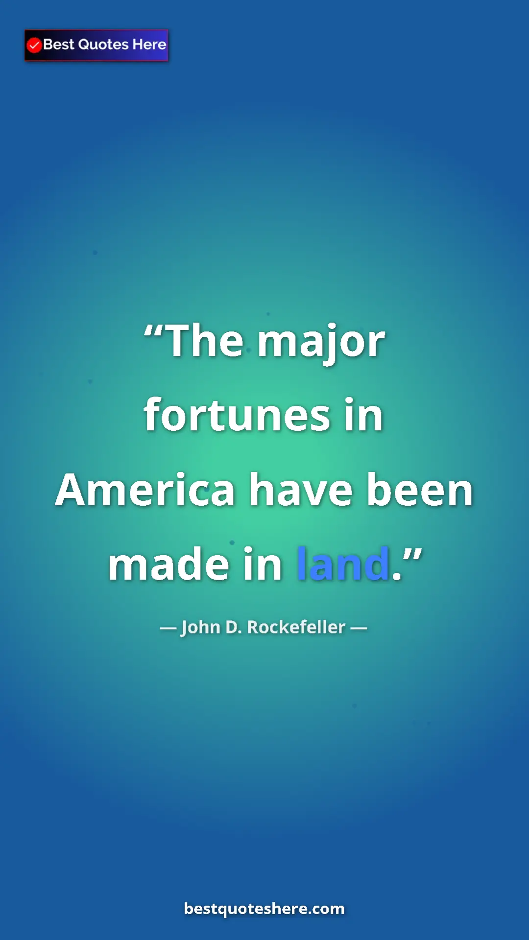 John D. Rockefeller Quote Card: "The major fortunes in America have been made in land." Pinterest quote poster by John D. Rockefeller: "The major fortunes in America have been made in land."