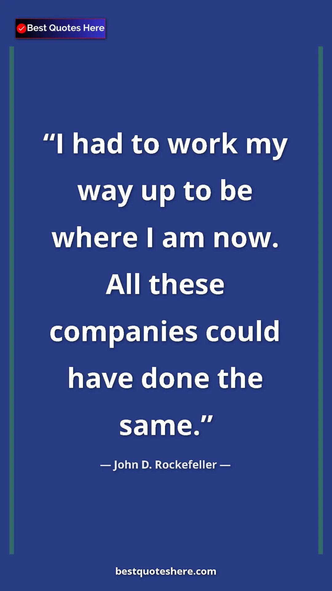 Pinterest quote poster by John D. Rockefeller: "I had to work my way up to be where I am now. All these..."