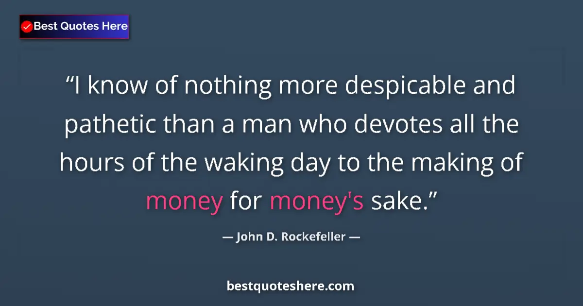 Quote by John D. Rockefeller: I know of nothing more despicable and pathetic than a man who devotes all the hours of the waking da...
