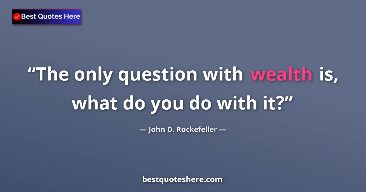 Quote by John D. Rockefeller: The only question with wealth is, what do you do with it?...