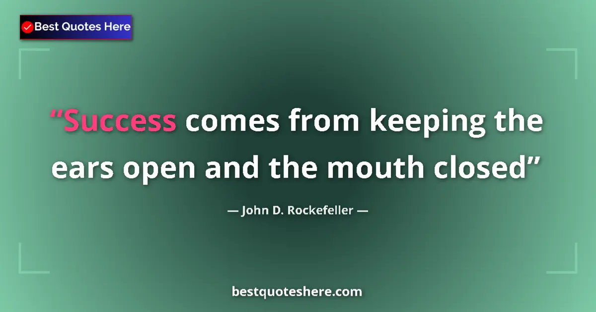 Quote by John D. Rockefeller: Success comes from keeping the ears open and the mouth closed...