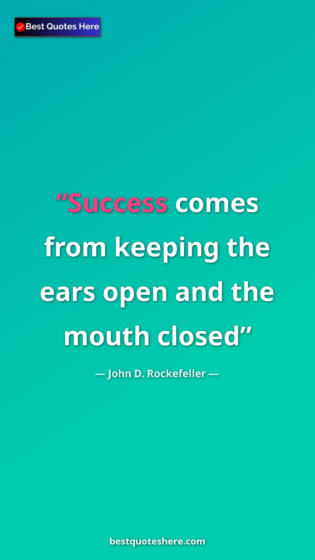 Pinterest quote poster by John D. Rockefeller: "Success comes from keeping the ears open and the mouth..."
