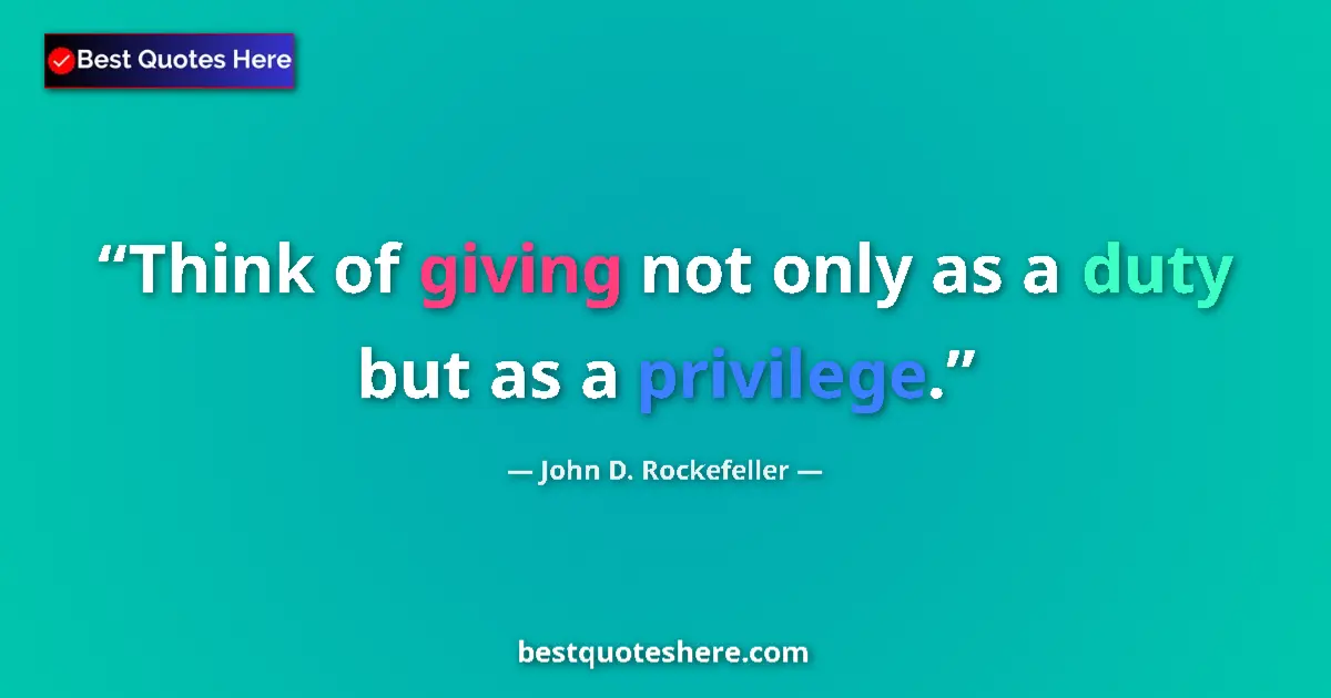 Quote by John D. Rockefeller: Think of giving not only as a duty but as a privilege....