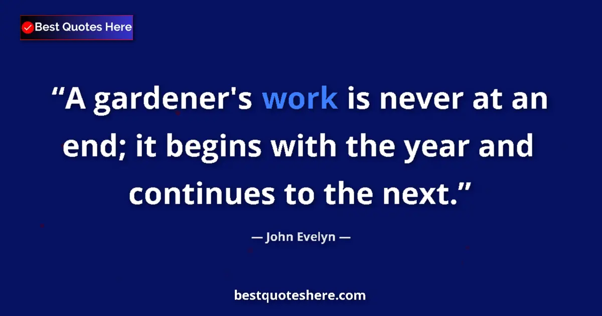 Quote by John Evelyn: A gardener's work is never at an end; it begins with the year and continues to the next....