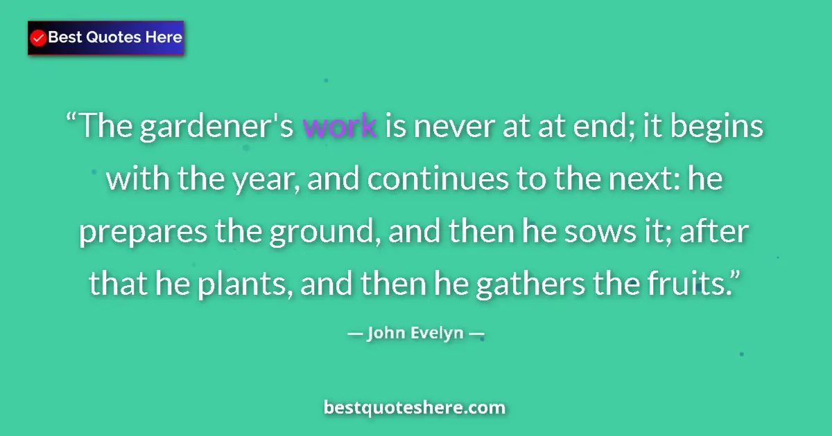 Quote by John Evelyn: The gardener's work is never at at end; it begins with the year, and continues to the next: he prepa...