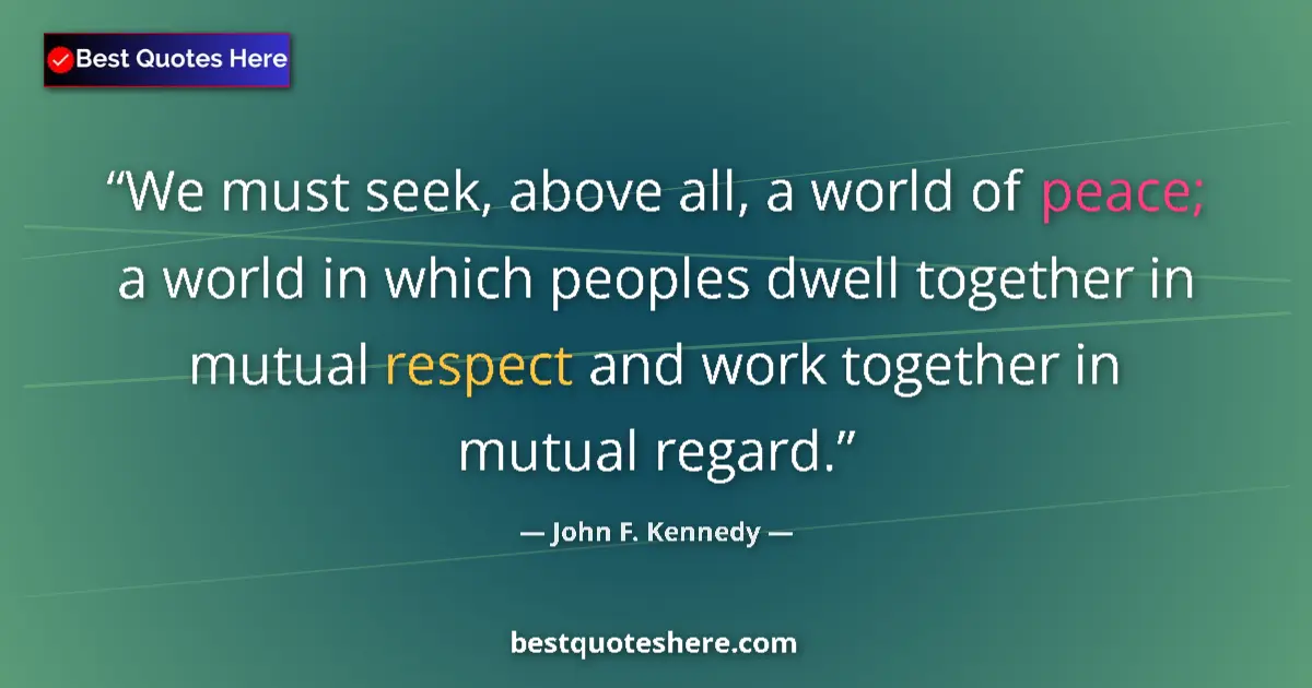 Quote by John F. Kennedy: We must seek, above all, a world of peace; a world in which peoples dwell together in mutual respect...