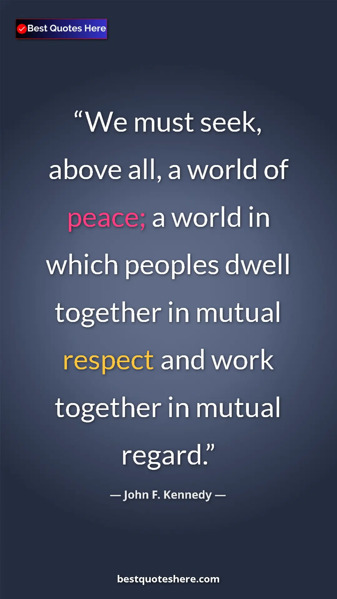 John F. Kennedy Quote Card: "We must seek, above all, a world of peace; a world in which..." Pinterest quote poster by John F. Kennedy: "We must seek, above all, a world of peace; a world in which..."