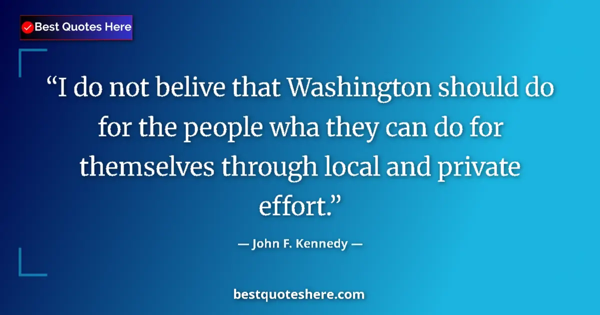 Quote by John F. Kennedy: I do not belive that Washington should do for the people wha they can do for themselves through loca...