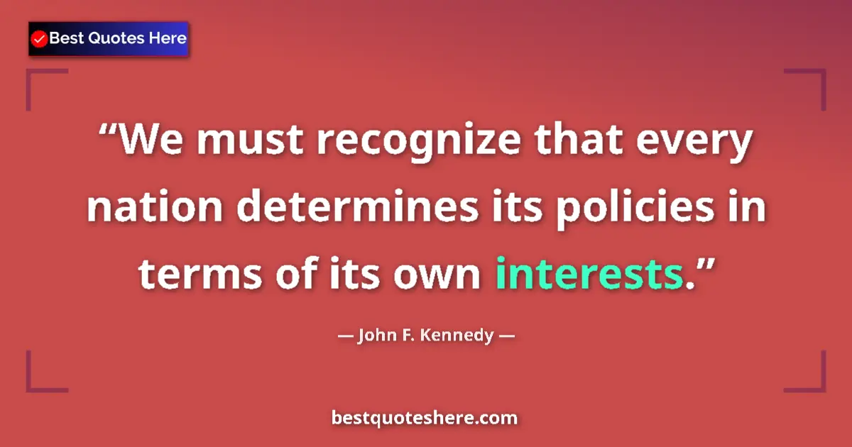 Quote by John F. Kennedy: We must recognize that every nation determines its policies in terms of its own interests....