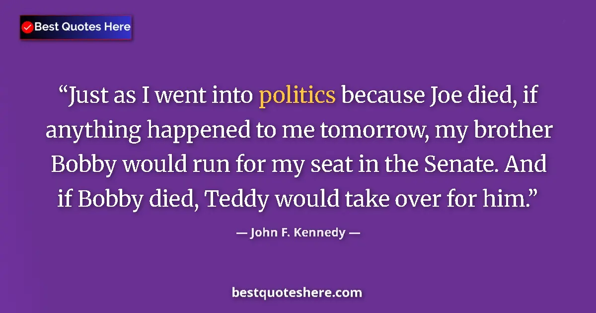 Quote by John F. Kennedy: Just as I went into politics because Joe died, if anything happened to me tomorrow, my brother Bobby...