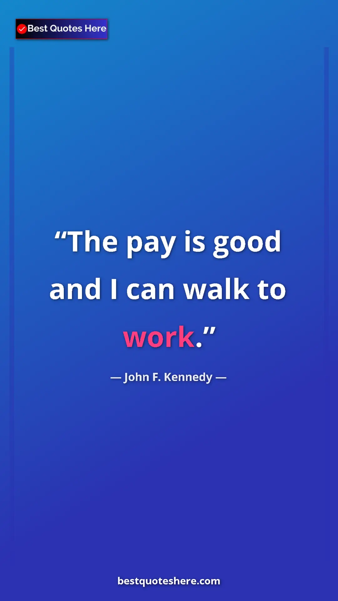 John F. Kennedy Quote Card: "The pay is good and I can walk to work." Pinterest quote poster by John F. Kennedy: "The pay is good and I can walk to work."