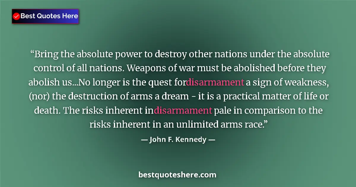 Quote by John F. Kennedy: Bring the absolute power to destroy other nations under the absolute control of all nations. Weapons...