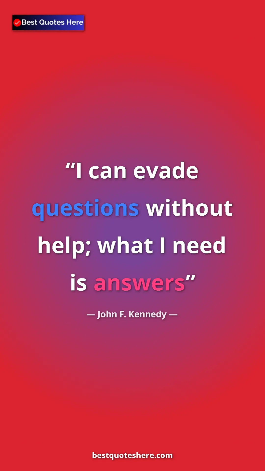 John F. Kennedy Quote Card: "I can evade questions without help; what I need is answers" Pinterest quote poster by John F. Kennedy: "I can evade questions without help; what I need is answers"