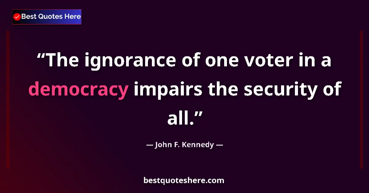 Quote by John F. Kennedy: The ignorance of one voter in a democracy impairs the security of all....