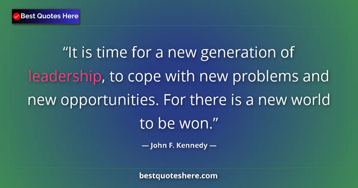 Quote by John F. Kennedy: It is time for a new generation of leadership, to cope with new problems and new opportunities. For ...