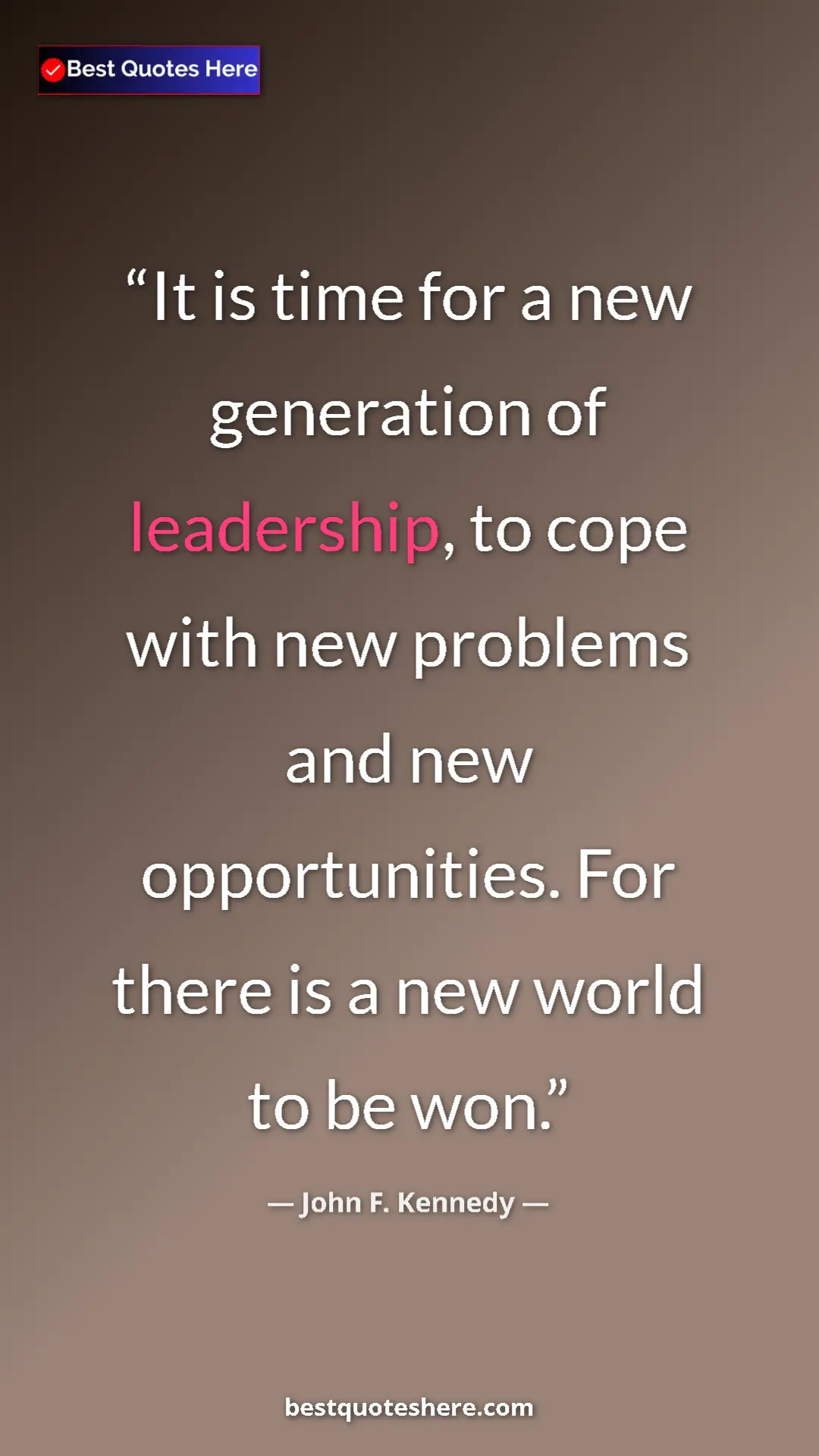 John F. Kennedy Quote Card: "It is time for a new generation of leadership, to cope with..." Pinterest quote poster by John F. Kennedy: "It is time for a new generation of leadership, to cope with..."
