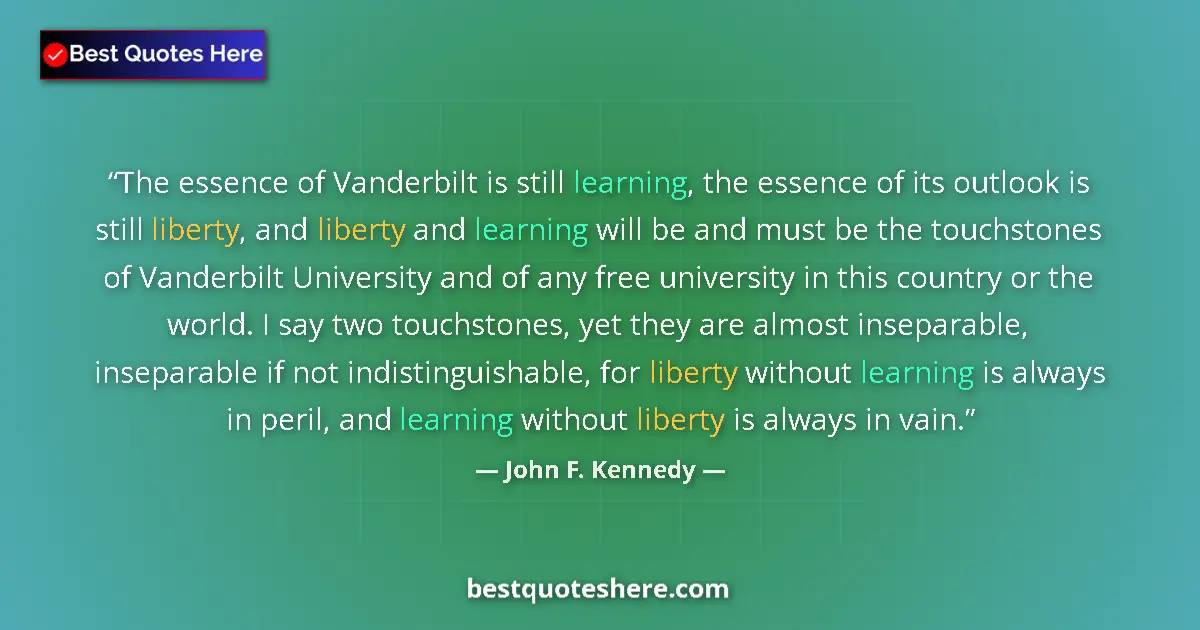Quote by John F. Kennedy: The essence of Vanderbilt is still learning, the essence of its outlook is still liberty, and libert...