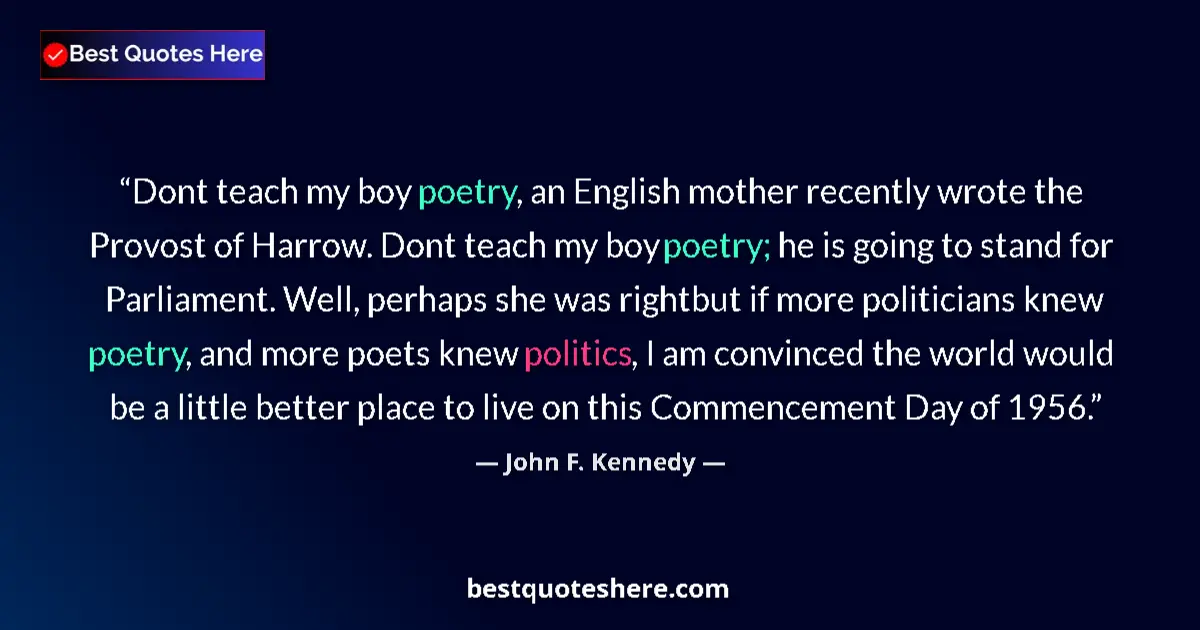 Quote by John F. Kennedy: Dont teach my boy poetry, an English mother recently wrote the Provost of Harrow. Dont teach my boy ...