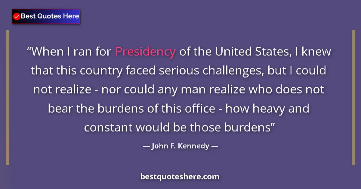 Quote by John F. Kennedy: When I ran for Presidency of the United States, I knew that this country faced serious challenges, b...